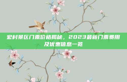 宏村景区门票价格揭秘,2023最新门票费用及优惠信息一览