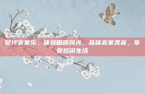 黎坪农家乐，体验田园风光，品味农家美食，享受悠闲生活