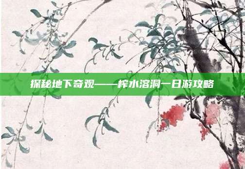 探秘地下奇观——榨水溶洞一日游攻略