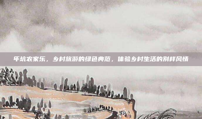 年坑农家乐,乡村旅游的绿色典范,体验乡村生活的别样风情