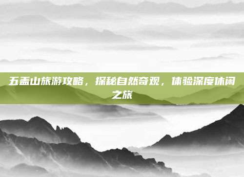 五盖山旅游攻略，探秘自然奇观，体验深度休闲之旅
