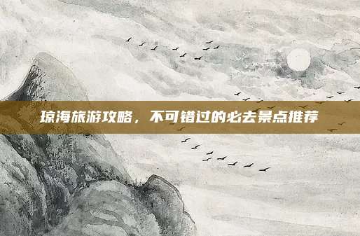琼海旅游攻略，不可错过的必去景点推荐