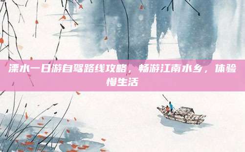 溧水一日游自驾路线攻略，畅游江南水乡，体验慢生活