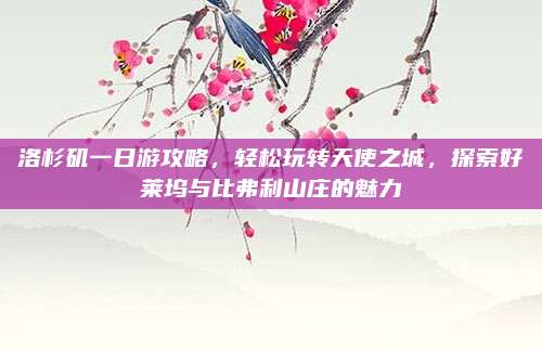 洛杉矶一日游攻略，轻松玩转天使之城，探索好莱坞与比弗利山庄的魅力