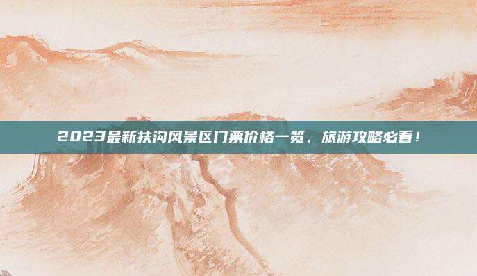 2023最新扶沟风景区门票价格一览，旅游攻略必看！