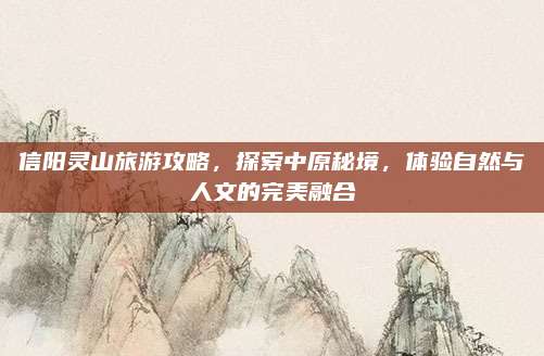 信阳灵山旅游攻略，探索中原秘境，体验自然与人文的完美融合