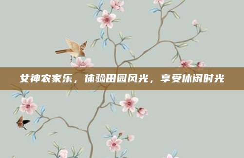女神农家乐，体验田园风光，享受休闲时光
