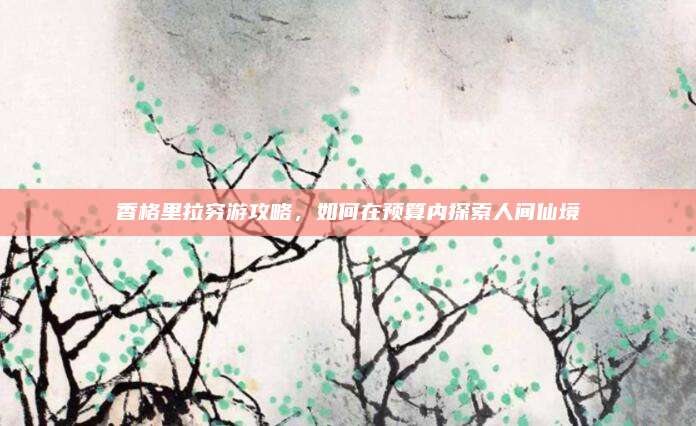 香格里拉穷游攻略，如何在预算内探索人间仙境