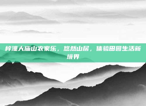 梓潼大庙山农家乐,悠然山居,体验田园生活新境界