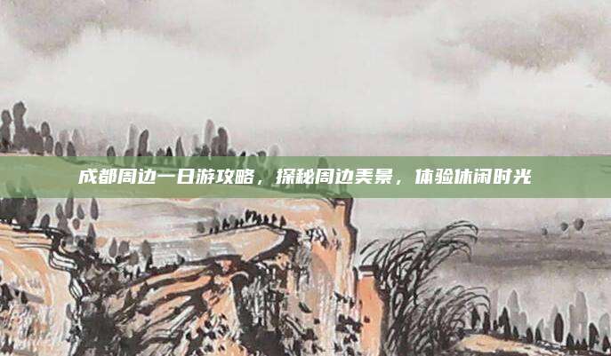 成都周边一日游攻略,探秘周边美景,体验休闲时光