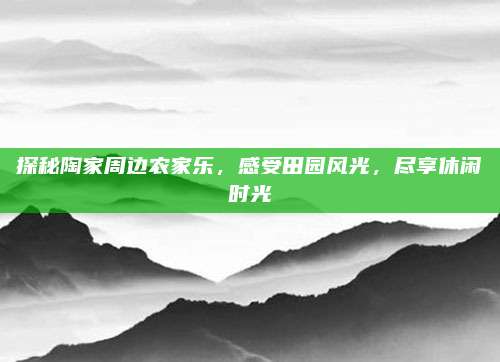 探秘陶家周边农家乐,感受田园风光,尽享休闲时光