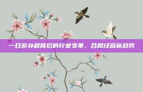 一日游补税背后的行业变革，合规经营新趋势