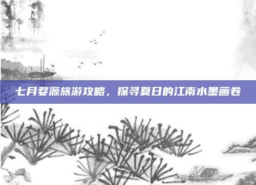 七月婺源旅游攻略，探寻夏日的江南水墨画卷
