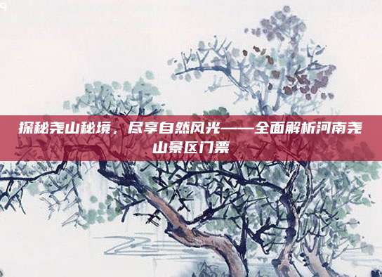 探秘尧山秘境，尽享自然风光——全面解析河南尧山景区门票