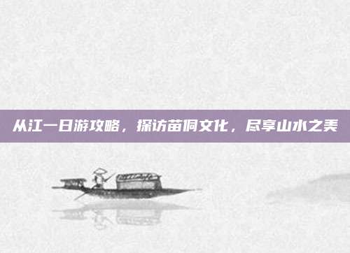 从江一日游攻略，探访苗侗文化，尽享山水之美