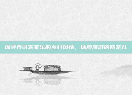探寻乔司农家乐的乡村风情,休闲旅游的新宠儿