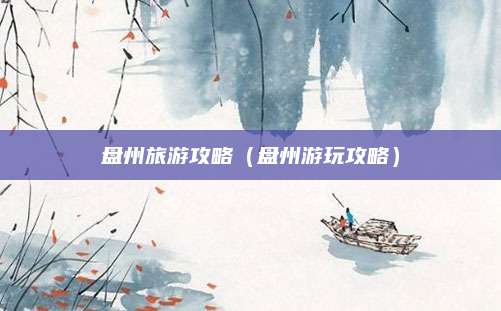 盘州旅游攻略（盘州游玩攻略）