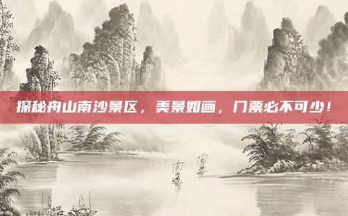 探秘舟山南沙景区，美景如画，门票必不可少！