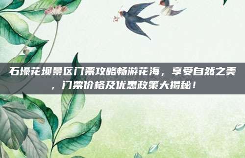 石壕花坝景区门票攻略畅游花海，享受自然之美，门票价格及优惠政策大揭秘！