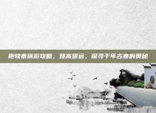 抱犊寨旅游攻略,登高望远,探寻千年古寨的奥秘