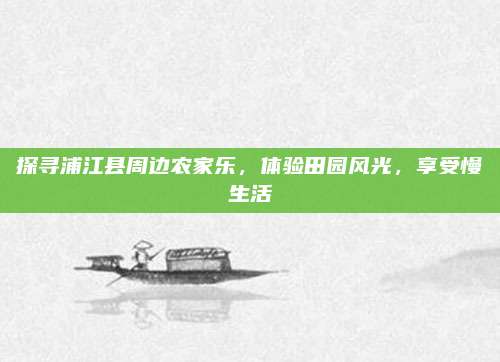探寻浦江县周边农家乐，体验田园风光，享受慢生活