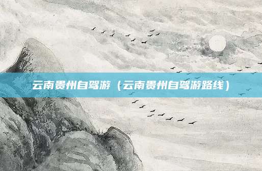 云南贵州自驾游(云南贵州自驾游路线)
