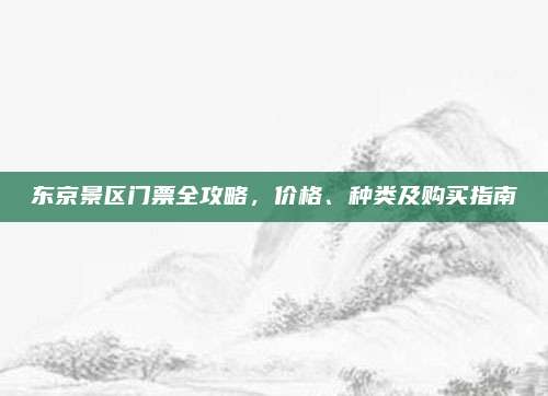 东京景区门票全攻略，价格、种类及购买指南