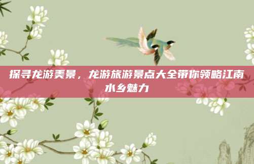 探寻龙游美景，龙游旅游景点大全带你领略江南水乡魅力