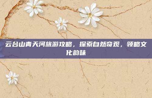 云台山青天河旅游攻略，探索自然奇观，领略文化韵味