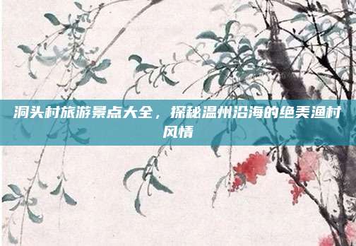 洞头村旅游景点大全,探秘温州沿海的绝美渔村风情