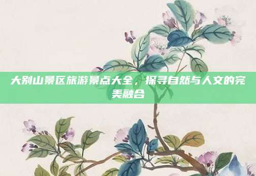 大别山景区旅游景点大全，探寻自然与人文的完美融合