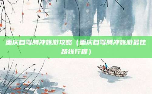 重庆自驾腾冲旅游攻略（重庆自驾腾冲旅游最佳路线行程）