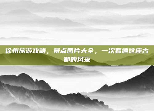 徐州旅游攻略，景点图片大全，一次看遍这座古都的风采