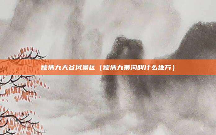 德清九天谷风景区(德清九寨沟叫什么地方)