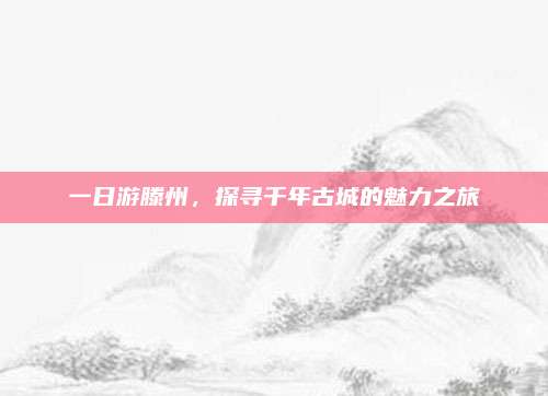 一日游滕州,探寻千年古城的魅力之旅