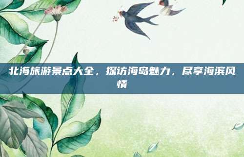 北海旅游景点大全，探访海岛魅力，尽享海滨风情