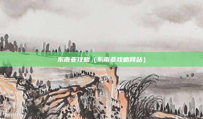 东南亚攻略(东南亚攻略网站)