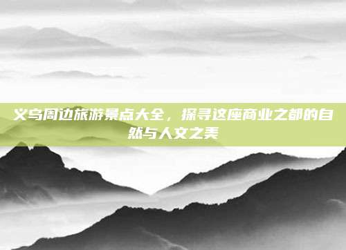 义乌周边旅游景点大全，探寻这座商业之都的自然与人文之美
