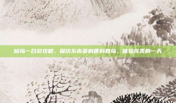 槟岛一日游攻略，探访东南亚的香料群岛，体验完美的一天