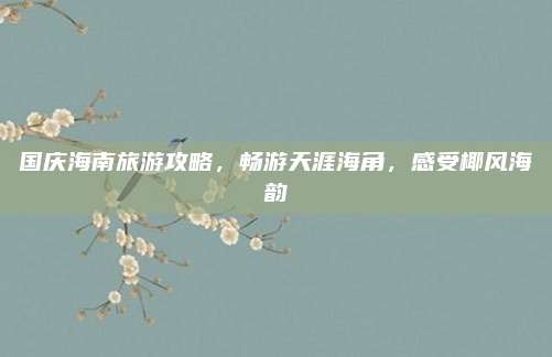 国庆海南旅游攻略,畅游天涯海角,感受椰风海韵