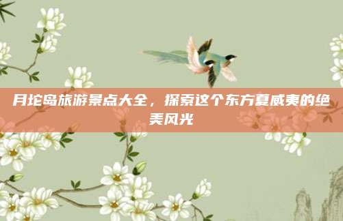 月坨岛旅游景点大全,探索这个东方夏威夷的绝美风光