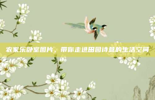 农家乐卧室图片,带你走进田园诗意的生活空间