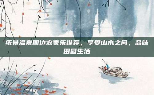 统景温泉周边农家乐推荐，享受山水之间，品味田园生活
