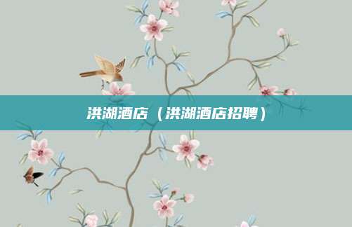 洪湖酒店（洪湖酒店招聘）