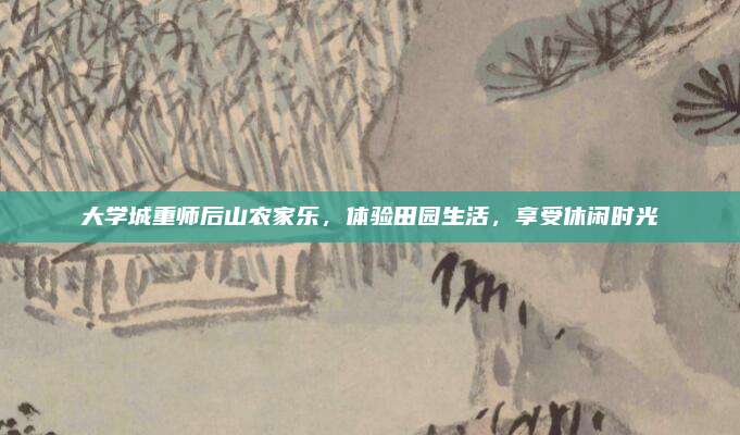 大学城重师后山农家乐，体验田园生活，享受休闲时光