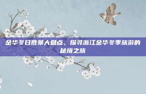 金华冬日胜景大盘点，探寻浙江金华冬季旅游的秘境之旅