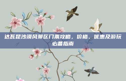 达瓦昆沙漠风景区门票攻略，价格、优惠及游玩必备指南
