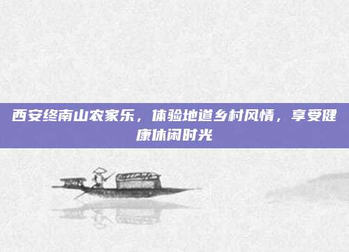 西安终南山农家乐，体验地道乡村风情，享受健康休闲时光