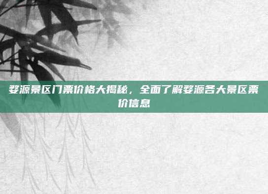 婺源景区门票价格大揭秘，全面了解婺源各大景区票价信息