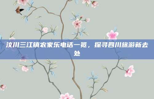 汶川三江镇农家乐电话一览，探寻四川旅游新去处